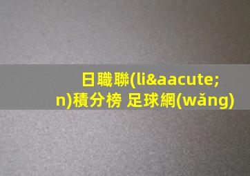 日職聯(lián)積分榜 足球網(wǎng)